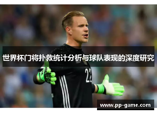 世界杯门将扑救统计分析与球队表现的深度研究