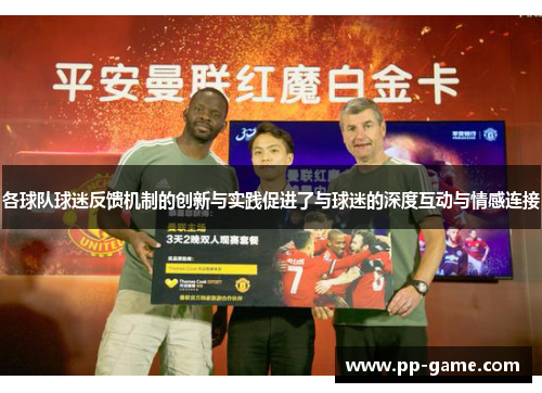 各球队球迷反馈机制的创新与实践促进了与球迷的深度互动与情感连接