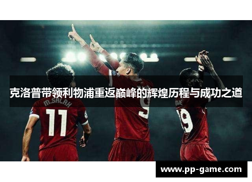 克洛普带领利物浦重返巅峰的辉煌历程与成功之道