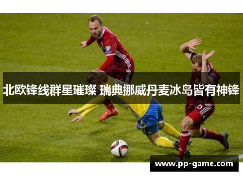 北欧锋线群星璀璨 瑞典挪威丹麦冰岛皆有神锋