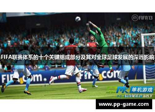FIFA联赛体系的十个关键组成部分及其对全球足球发展的深远影响