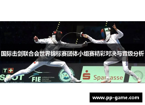 国际击剑联合会世界锦标赛团体小组赛精彩对决与晋级分析
