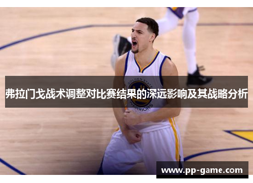 弗拉门戈战术调整对比赛结果的深远影响及其战略分析