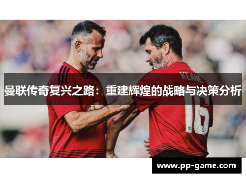 曼联传奇复兴之路：重建辉煌的战略与决策分析