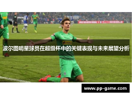 波尔图明星球员在超级杯中的关键表现与未来展望分析