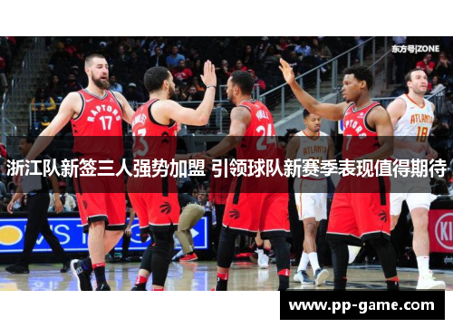 浙江队新签三人强势加盟 引领球队新赛季表现值得期待