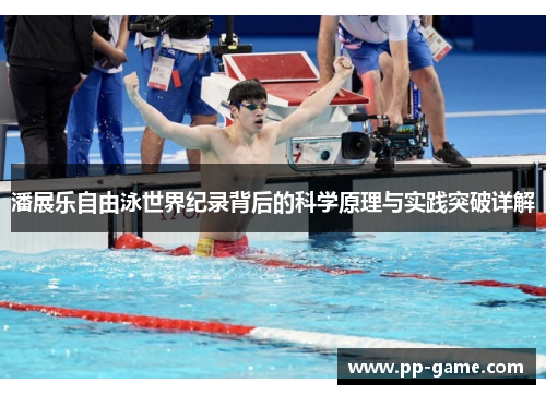 潘展乐自由泳世界纪录背后的科学原理与实践突破详解