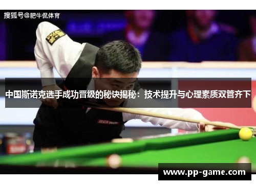 中国斯诺克选手成功晋级的秘诀揭秘：技术提升与心理素质双管齐下