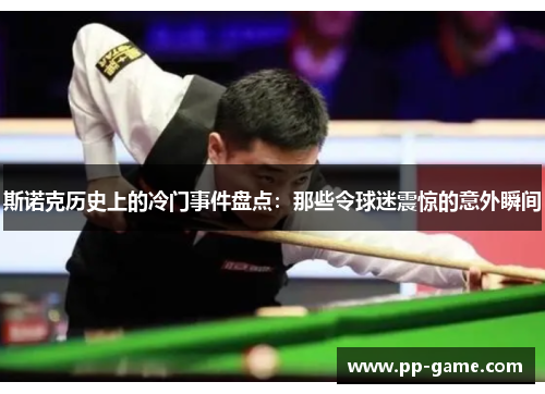 斯诺克历史上的冷门事件盘点：那些令球迷震惊的意外瞬间