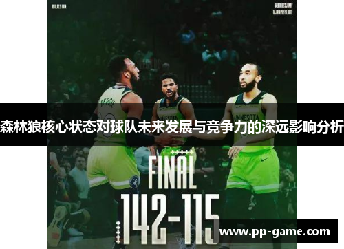 森林狼核心状态对球队未来发展与竞争力的深远影响分析