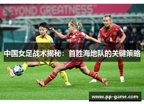 中国女足战术揭秘：首胜海地队的关键策略