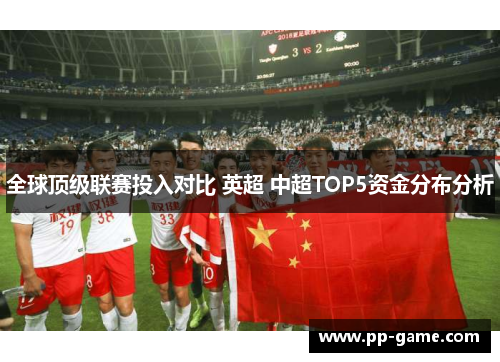 全球顶级联赛投入对比 英超 中超TOP5资金分布分析