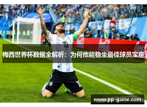 梅西世界杯数据全解析：为何他能稳坐最佳球员宝座