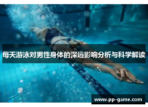 每天游泳对男性身体的深远影响分析与科学解读