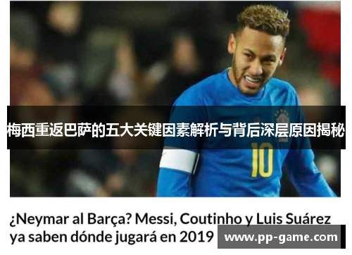梅西重返巴萨的五大关键因素解析与背后深层原因揭秘