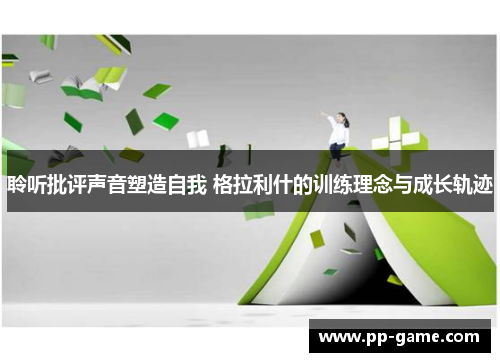 聆听批评声音塑造自我 格拉利什的训练理念与成长轨迹