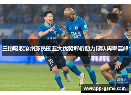 三镇吸收沧州球员的五大优势解析助力球队再攀高峰