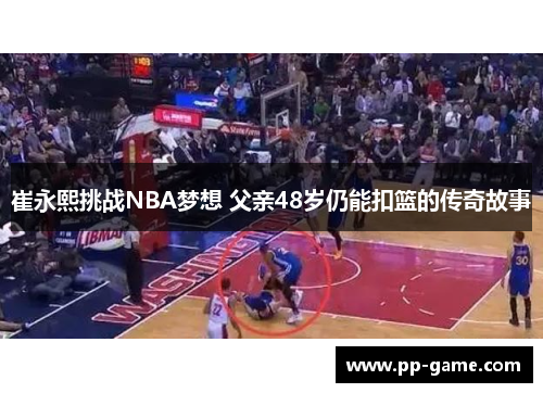 崔永熙挑战NBA梦想 父亲48岁仍能扣篮的传奇故事