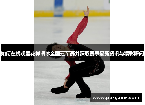 如何在线观看花样滑冰全国冠军赛并获取赛事最新资讯与精彩瞬间