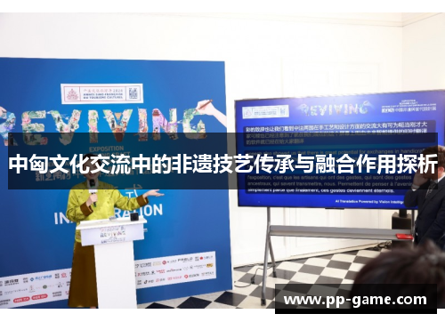 中匈文化交流中的非遗技艺传承与融合作用探析