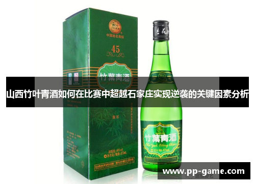 山西竹叶青酒如何在比赛中超越石家庄实现逆袭的关键因素分析