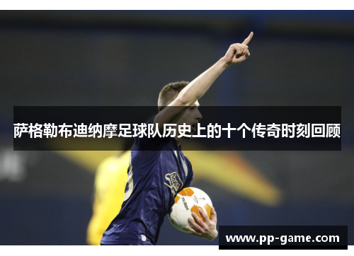 萨格勒布迪纳摩足球队历史上的十个传奇时刻回顾
