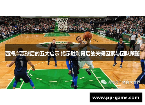 西海岸赢球后的五大启示 揭示胜利背后的关键因素与团队策略