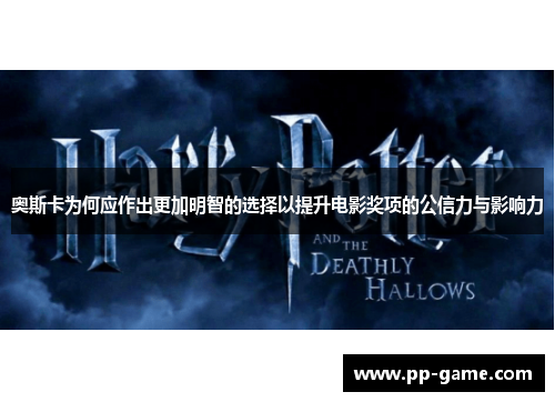 奥斯卡为何应作出更加明智的选择以提升电影奖项的公信力与影响力