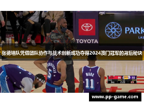 张德培队凭借团队协作与战术创新成功夺得2024澳门冠军的背后秘诀