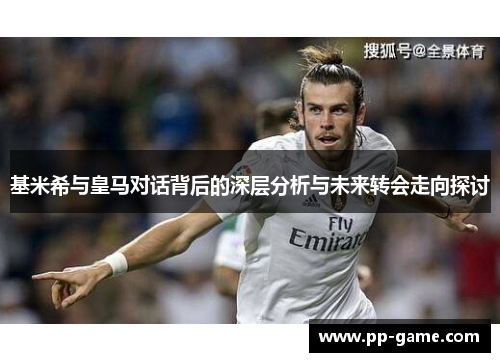 基米希与皇马对话背后的深层分析与未来转会走向探讨