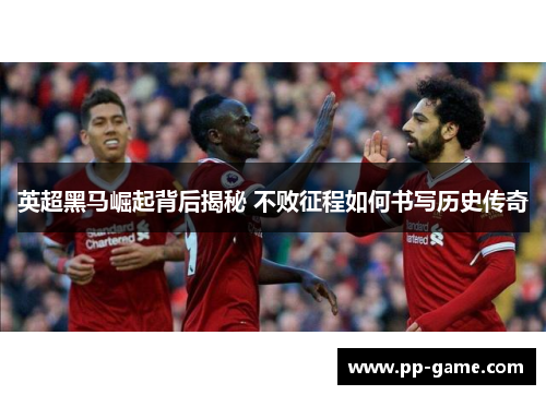 英超黑马崛起背后揭秘 不败征程如何书写历史传奇