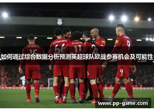 如何通过综合数据分析预测英超球队欧战参赛机会及可能性