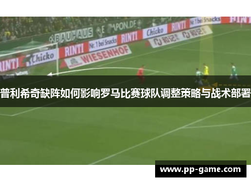 普利希奇缺阵如何影响罗马比赛球队调整策略与战术部署