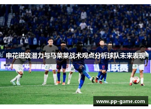 申花进攻潜力与马莱莱战术观点分析球队未来表现
