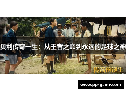 贝利传奇一生：从王者之巅到永远的足球之神