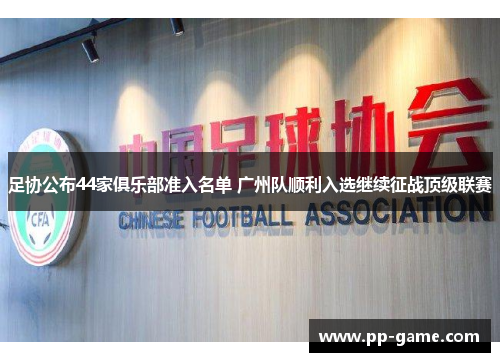 足协公布44家俱乐部准入名单 广州队顺利入选继续征战顶级联赛