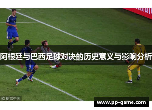 阿根廷与巴西足球对决的历史意义与影响分析