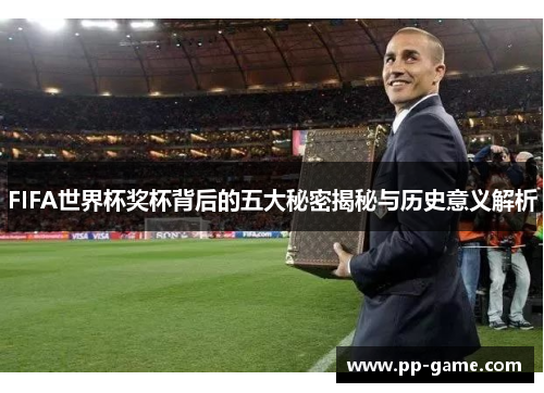 FIFA世界杯奖杯背后的五大秘密揭秘与历史意义解析