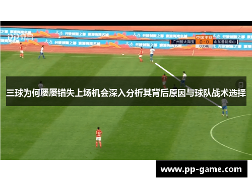 三球为何屡屡错失上场机会深入分析其背后原因与球队战术选择