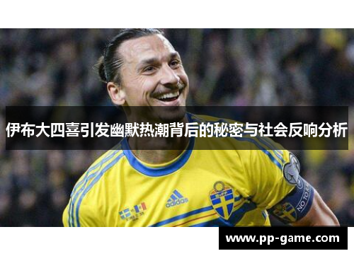 伊布大四喜引发幽默热潮背后的秘密与社会反响分析