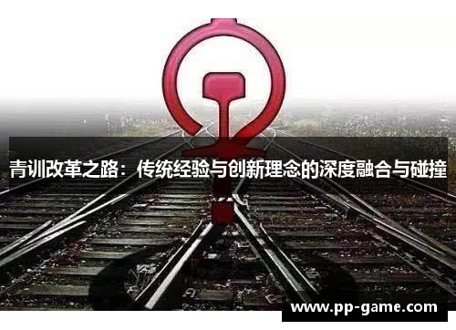 青训改革之路：传统经验与创新理念的深度融合与碰撞