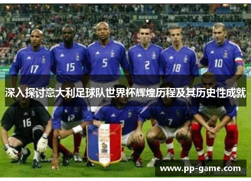 深入探讨意大利足球队世界杯辉煌历程及其历史性成就