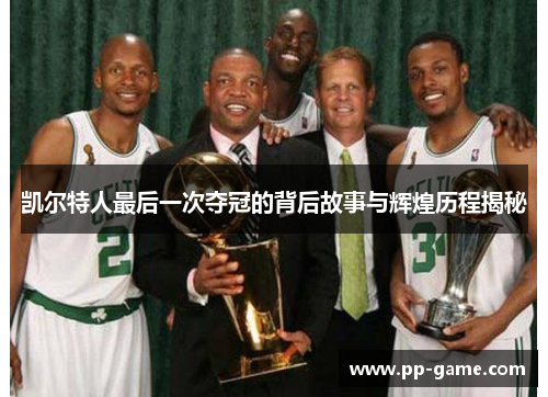 凯尔特人最后一次夺冠的背后故事与辉煌历程揭秘