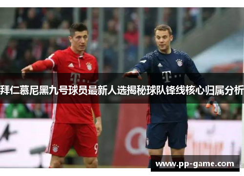 拜仁慕尼黑九号球员最新人选揭秘球队锋线核心归属分析