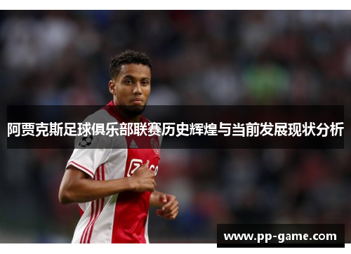 阿贾克斯足球俱乐部联赛历史辉煌与当前发展现状分析